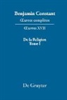 Benjamin Constant, Kloocke, Kurt Kloocke, Markus Winkler - Benjamin Constant: _uvres complètes. _uvres - Série OEuvres. XVII: De la Religion, considérée dans sa source, ses formes et ses développements, Tome I