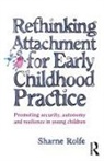 Sharne A Rolfe, Sharne A. Rolfe - Rethinking Attachment For Early Childhood Practice