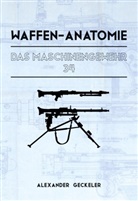 Alexander Geckeler - Waffen-Anatomie: Das Maschinengewehr 34