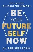 Benjamin Hardy, Benjamin Jr. Hardy - Be Your Future Self Now The Science of Intentional Transformation
