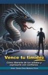 Santos Omar Medrano Chura - Vence tu timidez. Cómo liberarte de tus miedos y expresarte con confianza