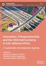 Maxwe Ayodele Olokundun, Ayodotun Stephen Ibidunni, Oyedele Martins Ogundana, Oyedele Martins Ogundana, Maxwell Ayodele Olokundun - Innovation, Entrepreneurship and the Informal Economy in Sub-Saharan Africa