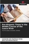 Leonardo Iván Quintana Urrea, Jose Luis Rivera García - Pre-Hispanic Times in the Middle Course of the Cauca River