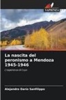 Alejandro Darío Sanfilippo - La nascita del peronismo a Mendoza 1945-1946