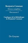 Benjamin Constant, Léonard Burnand, Jean-Daniel Candaux, Cecil P. Courtney, Paul Delbouille, Lucien Jaume... - Benjamin Constant: _uvres complètes. Documents - Série Documents. I: Catalogue de la bibliothèque de Benjamin Constant