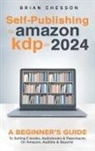 Brian Chesson - Self-Publishing to Amazon KDP in 2024 - A Beginner's Guide to Selling E-Books, Audiobooks & Paperbacks on Amazon, Audible & Beyond