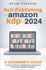 Brian Chesson - Self-Publishing to Amazon KDP in 2024 - A Beginner's Guide to Selling E-Books, Audiobooks & Paperbacks on Amazon, Audible & Beyond