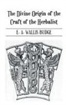 E A Wallis Budge, E A Wallis Budge, E. A. Wallis Budge, E.A. Wallis Budge - Divine Origin of the Craft of the Herbalist