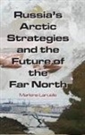 Marlene Laruelle - Russia''s Arctic Strategies and the Future of the Far North