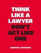 Aernoud Bourdrez - Think Like a Lawyer, Don T Act Like One