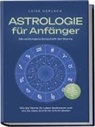 Luise Gerlach - Astrologie für Anfänger - Die verborgene Botschaft der Sterne: Wie die Sterne Ihr Leben bestimmen und wie Sie diese Schritt für Schritt deuten - inkl. Horoskope, Sterndeutung, Sternzeichen uvm