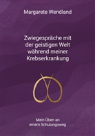 Margarete Wendland - Zwiegespräche mit der geistigen Welt während meiner Krebserkrankung