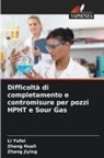 Zhang Huali, Zhang Jiying, Li Yufei - Difficoltà di completamento e contromisure per pozzi HPHT e Sour Gas