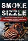 Kevin Glynn, Brandee Jankoski - Smoke and Sizzle Mastering the Art of Smoking and Grilling - Complete How-To Guide For Flavorful Outdoor Cooking With Easy To Make Recipes