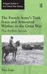 Tim Gale - French Army''s Tank Force and Armoured Warfare in the Great War