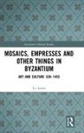 Liz James, James Liz - Mosaics, Empresses and Other Things in Byzantium