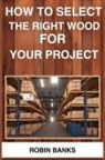Robin Banks - HOW TO SELECT THE RIGHT WOOD FOR YOUR PROJECT