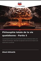 Ahed Alkhatib - Philosophie totale de la vie quotidienne - Partie 5
