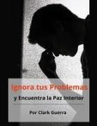 Clark Guerra - Ignora tus Problemas y Encuentra la Paz Interior