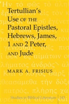 Mark A. Frisius - Tertullian's Use of the Pastoral Epistles, Hebrews, James, 1 and 2 Peter, and Jude