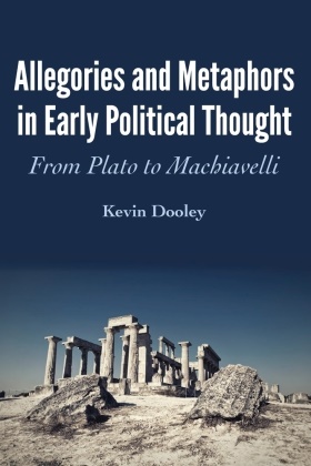 Kevin Dooley,  Dooley Kevin - Allegories and Metaphors in Early Political Thought - From Plato to Machiavelli