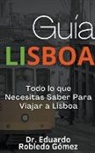 Eduardo Robledo Gómez - Guía Lisboa Todo lo que Necesitas Saber Para Viajar a Lisboa