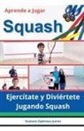 Gustavo Espinosa Juarez - Aprende a Jugar Squash Ejercítate y Diviértete Jugando Squash