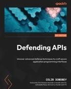 Colin Domoney - Defending APIs Uncover advanced defense techniques to craft secure application programming interfaces