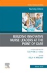 Kelly A. Wolgast, Kelly A Wolgast, Kelly A. Wolgast - Building Innovative Nurse Leaders at the Point of Care,An Issue of Nursing Clinics
