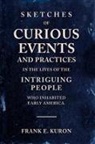 Frank E Kuron - Sketches of Curious Events and Practices in the Lives of the Intriguing People Who Inhabited Early America