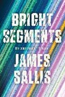 James Sallis - Bright Segments: The Complete Short Fiction