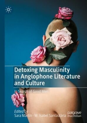 Isabel Santaulària, Sara Martín, M. Isabel Santaulària - Detoxing Masculinity in Anglophone Literature and Culture In Search of Good Men