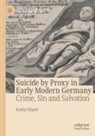 Kathy Stuart - Suicide by Proxy in Early Modern Germany