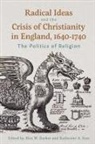 Alex W Barber, Alex W. Barber, Katherine A East, Katherine A. East - Radical Ideas and the Crisis of Christianity in England, 1640-1740