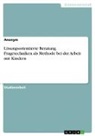 Anonymous - Lösungsorientierte Beratung. Fragetechniken als Methode bei der Arbeit mit Kindern