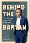 Kwon Ping Ho, Aaron Low - Behind The Banyan: Ho Kwon Ping On Building A Global Brand