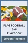 Jordon Replogle - FLAG FOOTBALL 6v6 PLAYBOOK