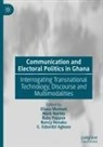 G. Edzordzi Agbozo, Nancy Henaku, Eliasu Mumuni, Mark Nartey, Ruby Pappoe - Communication and Electoral Politics in Ghana