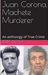 Pete Dove - Juan Corona, Machete Murderer An Anthology of True Crime