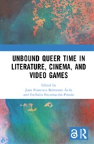 Juan Francisco Encarnacion-Pinedo Belmonte Avila, Juan F. Belmonte-Avila, Estíbaliz Encarnación-Pinedo, Juan Francisco Belmonte Ávila, Estíbaliz Encarnación-Pinedo - Unbound Queer Time in Literature, Cinema, and Video Games