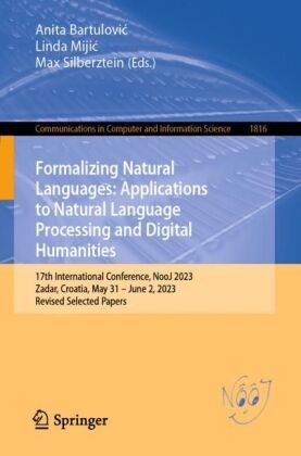 Anita Bartulovi¿, Anita Bartulovic, Linda Miji¿, Linda Mijic, Max Silberztein - Formalizing Natural Languages: Applications to Natural Language Processing and Digital Humanities 17th International Conference, NooJ 2023, Zadar, Croatia, May 31-June 2, 2023, Revised Selected Papers