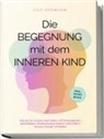 Lily Hofmann - Die Begegnung mit dem inneren Kind: Wie Sie Ihr inneres Kind heilen, mit Vergangenem abschließen, Glaubenssätze ändern und endlich inneren Frieden schließen | inkl. Workbook