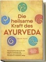 Anika Patel - Die heilsame Kraft des Ayurveda: Die Komplettanleitung für das gezielte Anwenden der zeitlosen ayurvedischen Prinzipien im modernen Alltag - inkl. 21 Tage Reset Challenge, Meditationen & Rezepten