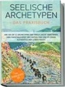 Luisa Wienberg - Seelische Archetypen - Das Praxisbuch: Wie Sie die 12 Archetypen der Seele leicht verstehen, Ihre Persönlichkeit neu entdecken und zu einem authentischen Leben finden | inkl. Persönlichkeitstest