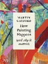 Martin Gayford, Gayford Martin - How Painting Happens (and why it matters)