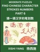 Xishi Yang - Moderate Level Puzzles to Find Chinese Character Strokes Numbers (Part 6)- Simple Chinese Puzzles for Beginners, Test Series to Fast Learn Counting Strokes of Chinese Characters, Simplified Characters and Pinyin, Easy Lessons, Answers