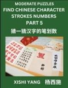 Xishi Yang - Moderate Level Puzzles to Find Chinese Character Strokes Numbers (Part 5)- Simple Chinese Puzzles for Beginners, Test Series to Fast Learn Counting Strokes of Chinese Characters, Simplified Characters and Pinyin, Easy Lessons, Answers