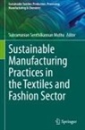 Subramanian Senthilkannan Muthu - Sustainable Manufacturing Practices in the Textiles and Fashion Sector