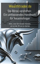 Der Wealthtrader de, der Wealthtrader. de, Der Wealthtrader.de - Die Börse verstehen: Ein umfassendes Handbuch für Neueinsteiger