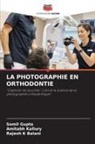Somil Gupta, Rajesh K Balani, Amitabh Kallury - LA PHOTOGRAPHIE EN ORTHODONTIE